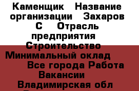 Каменщик › Название организации ­ Захаров С. › Отрасль предприятия ­ Строительство › Минимальный оклад ­ 45 000 - Все города Работа » Вакансии   . Владимирская обл.,Вязниковский р-н